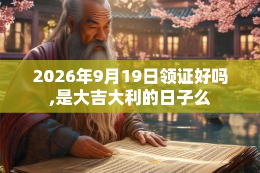 2026年9月19日领证好吗,是大吉大利的日子么
