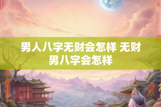 男人八字无财会怎样 无财男八字会怎样 男人八字无财会怎样 无财男八字会怎样
