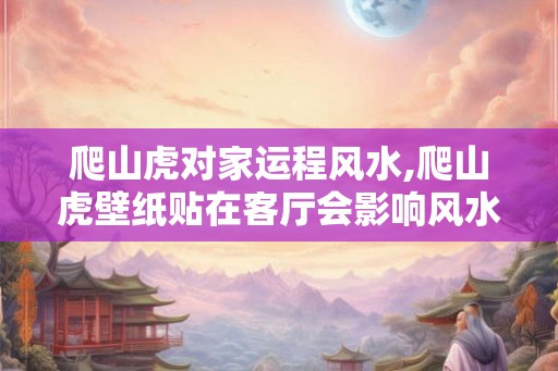 爬山虎对家运程风水,爬山虎壁纸贴在客厅会影响风水吗？