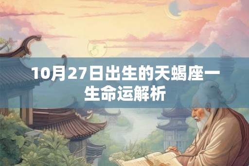 10月27日出生的天蝎座一生命运解析 10月27日出生的天蝎座一生命运解析