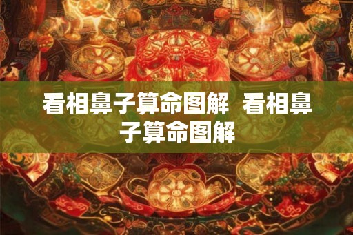 看相鼻子算命图解 看相鼻子算命图解 看相鼻子算命图解 看相鼻子算命图解