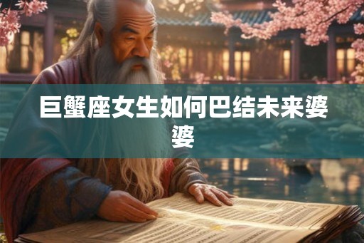 巨蟹座女生如何巴结未来婆婆