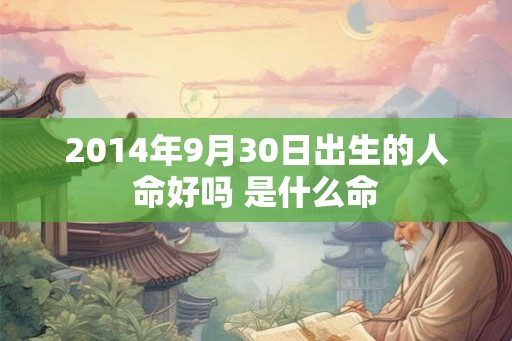 2014年9月30日出生的人命好吗 是什么命