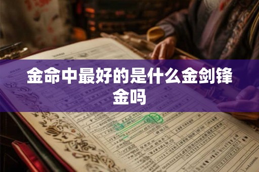 金命中最好的是什么金剑锋金吗 金命中最好的是什么金剑锋金吗