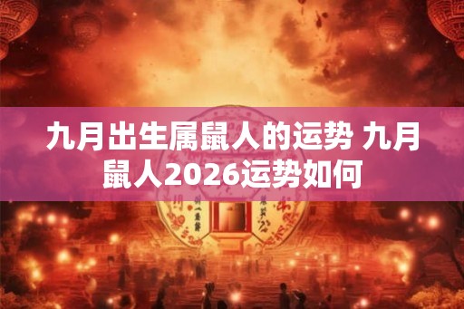 九月出生属鼠人的运势 九月鼠人2026运势如何