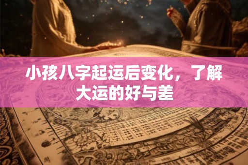 小孩八字起运后变化，了解大运的好与差