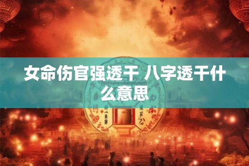 女命伤官强透干 八字透干什么意思