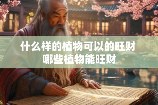 什么样的植物可以的旺财 哪些植物能旺财 什么样的植物可以的旺财 哪些植物能旺财