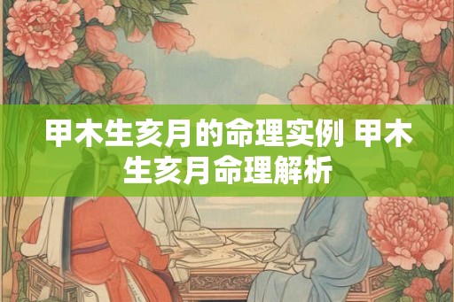 甲木生亥月的命理实例 甲木生亥月命理解析