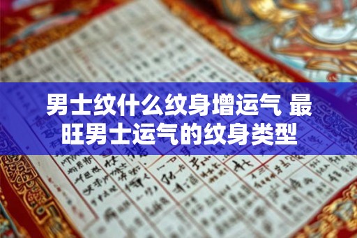 男士纹什么纹身增运气 最旺男士运气的纹身类型