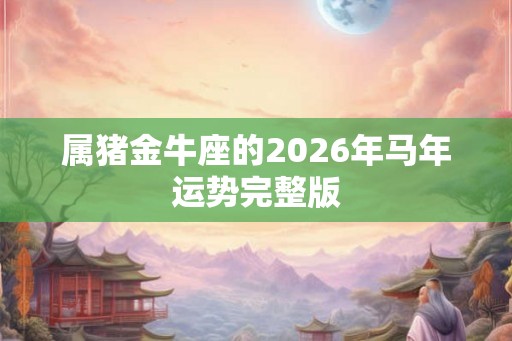 属猪金牛座的2026年马年运势完整版