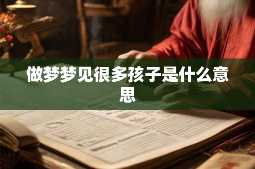 做梦梦见很多孩子是什么意思