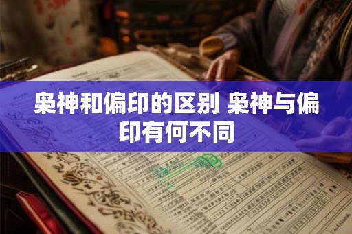 枭神和偏印的区别 枭神与偏印有何不同
