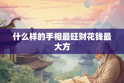 什么样的手相最旺财花钱最大方