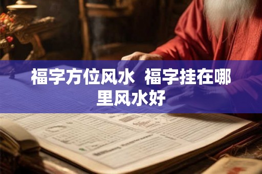 福字方位风水  福字挂在哪里风水好