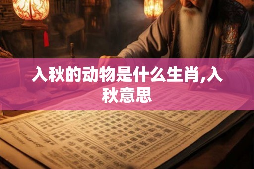 入秋的动物是什么生肖,入秋意思