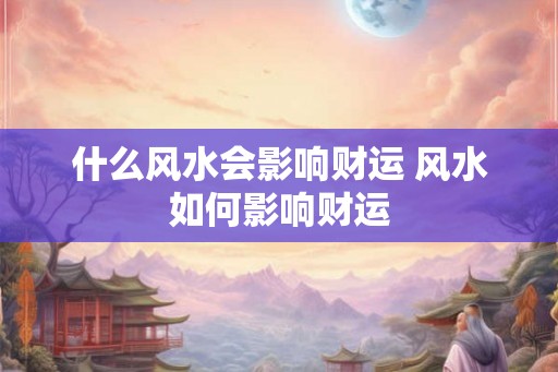 什么风水会影响财运 风水如何影响财运