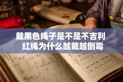 戴黑色绳子是不是不吉利  红绳为什么越戴越倒霉