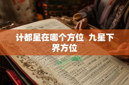 计都星在哪个方位  九星下界方位