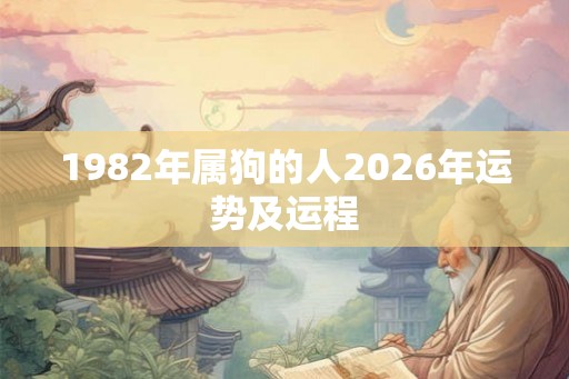 1982年属狗的人2026年运势及运程