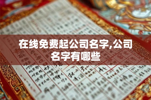 在线免费起公司名字,公司名字有哪些 在线免费起公司名字,公司名字有哪些