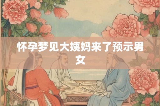 怀孕梦见大姨妈来了预示男女