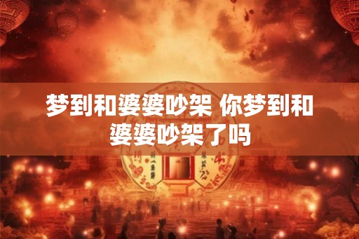 梦到和婆婆吵架 你梦到和婆婆吵架了吗