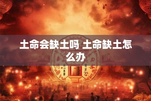 土命会缺土吗 土命缺土怎么办