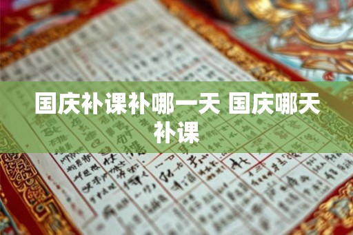 国庆补课补哪一天 国庆哪天补课