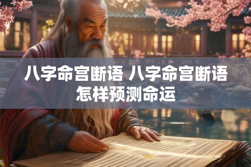 八字命宫断语 八字命宫断语怎样预测命运 八字命宫断语 八字命宫断语怎样预测命运