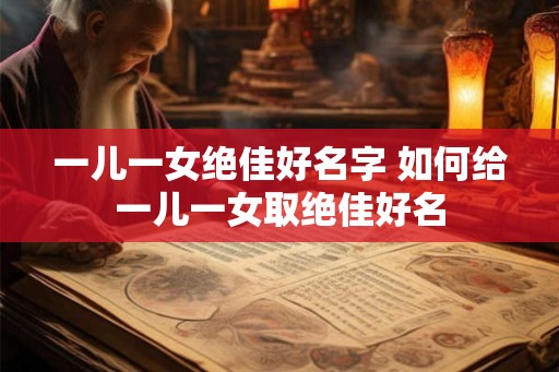 一儿一女绝佳好名字 如何给一儿一女取绝佳好名