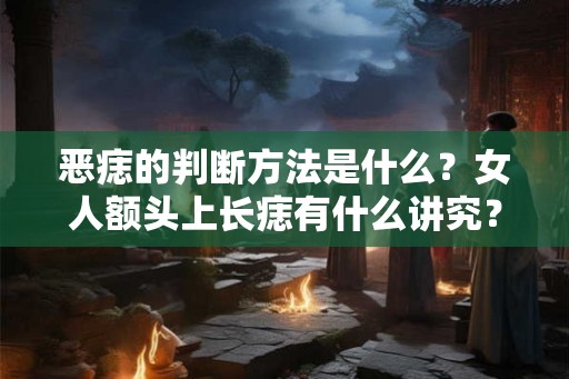 恶痣的判断方法是什么？女人额头上长痣有什么讲究？
