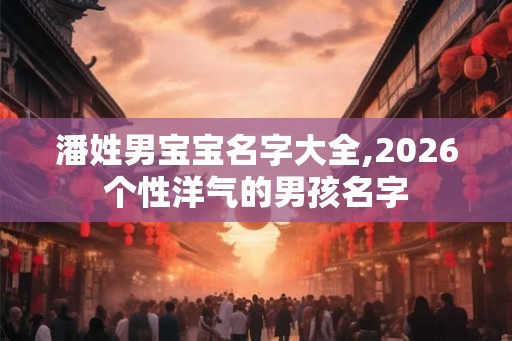 潘姓男宝宝名字大全,2026个性洋气的男孩名字