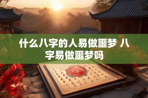 什么八字的人易做噩梦 八字易做噩梦吗