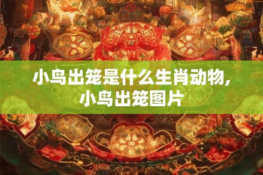 小鸟出笼是什么生肖动物,小鸟出笼图片