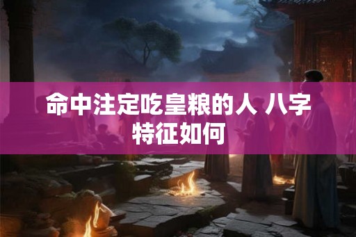 命中注定吃皇粮的人 八字特征如何