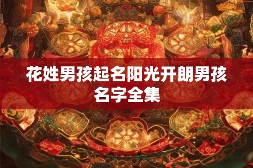 花姓男孩起名阳光开朗男孩名字全集 花姓男孩起名阳光开朗男孩名字全集