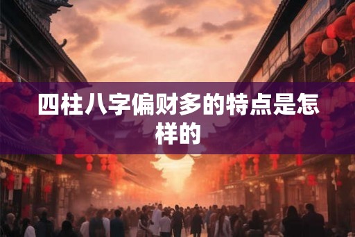 四柱八字偏财多的特点是怎样的