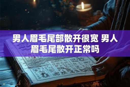 男人眉毛尾部散开很宽 男人眉毛尾散开正常吗