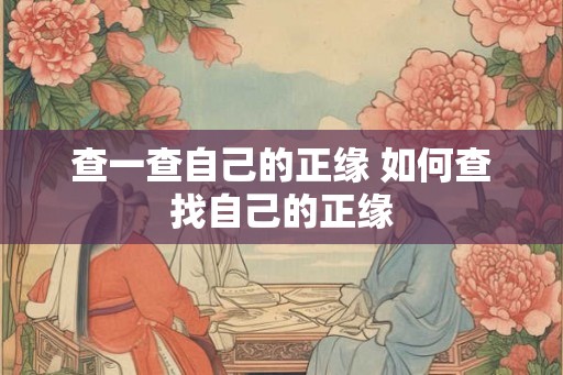查一查自己的正缘 如何查找自己的正缘 查一查自己的正缘 如何查找自己的正缘