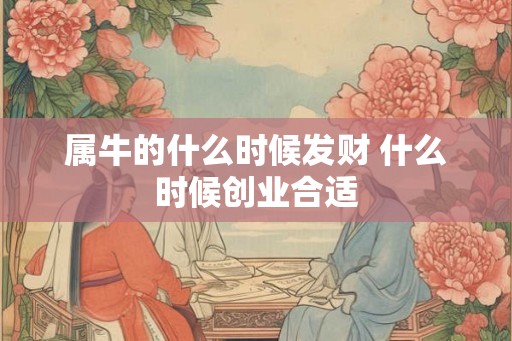 属牛的什么时候发财 什么时候创业合适