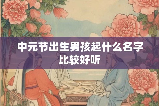 中元节出生男孩起什么名字比较好听