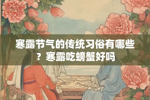寒露节气的传统习俗有哪些？寒露吃螃蟹好吗