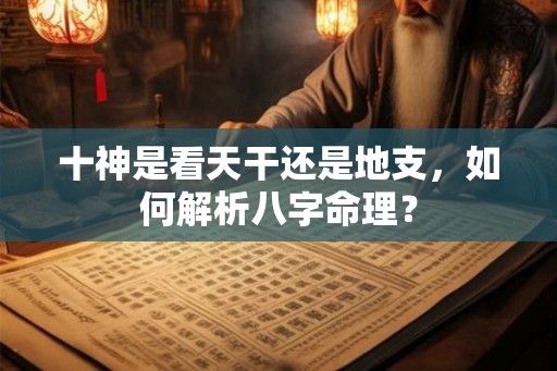 十神是看天干还是地支，如何解析八字命理？