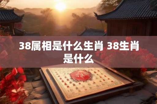 38属相是什么生肖 38生肖是什么