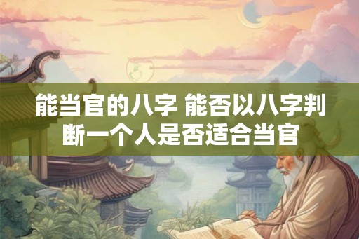 能当官的八字 能否以八字判断一个人是否适合当官