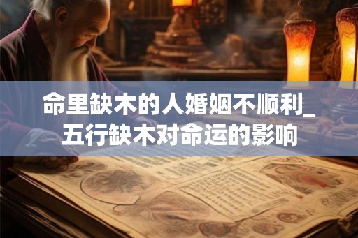 命里缺木的人婚姻不顺利_五行缺木对命运的影响