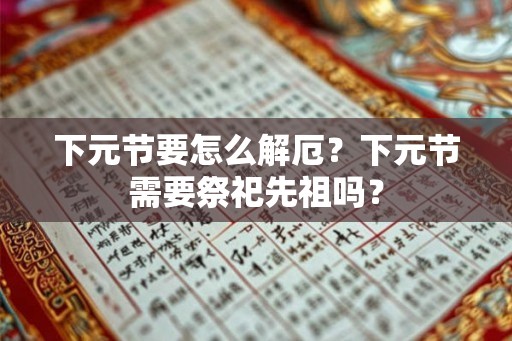 下元节要怎么解厄？下元节需要祭祀先祖吗？