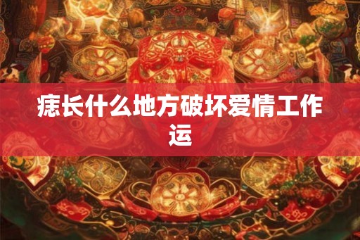 痣长什么地方破坏爱情工作运