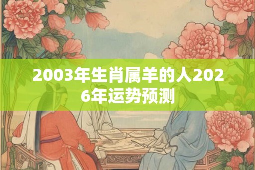 2003年生肖属羊的人2026年运势预测